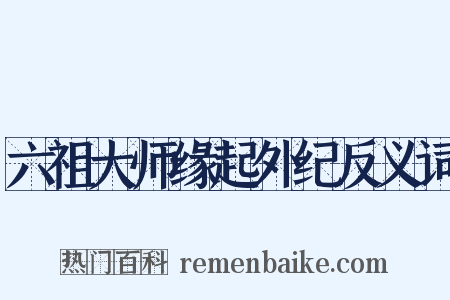 六祖大师缘起外纪反义词是什么意思的图片